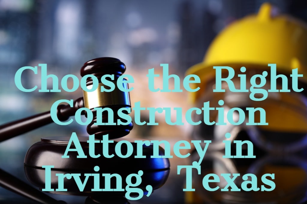 Choose the Right Construction Lawyer in Irving, Texas